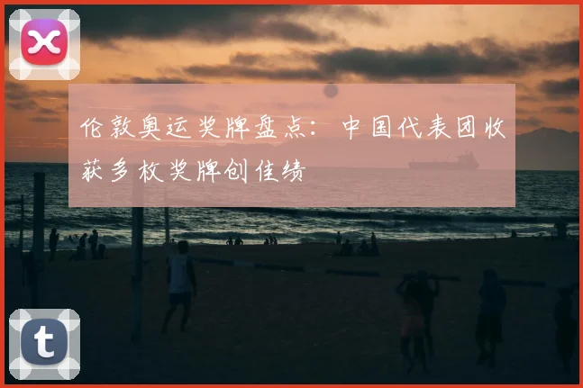 伦敦奥运奖牌盘点：中国代表团收获多枚奖牌创佳绩