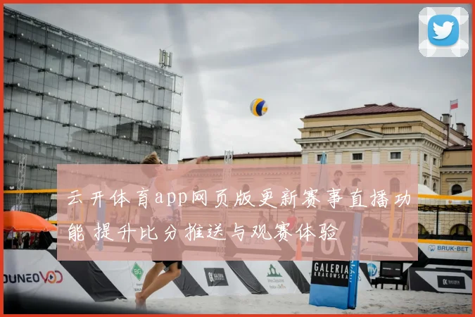 云开体育app网页版更新赛事直播功能 提升比分推送与观赛体验