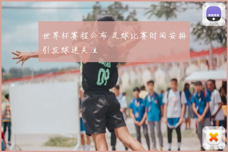 世界杯赛程公布 足球比赛时间安排引发球迷关注