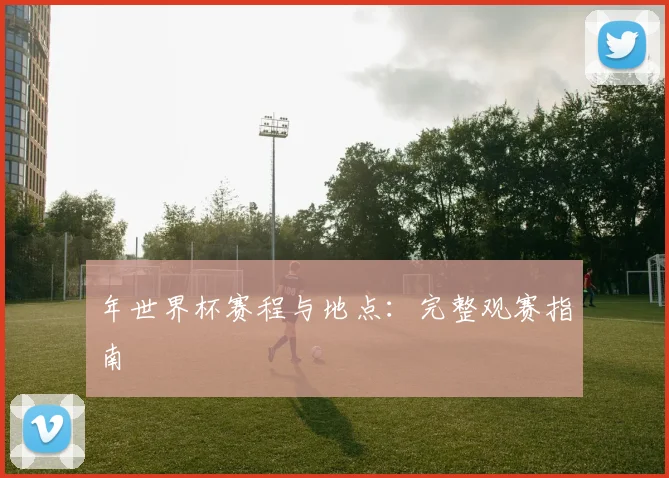 年世界杯赛程与地点：完整观赛指南