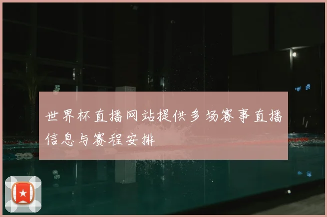世界杯直播网站提供多场赛事直播信息与赛程安排