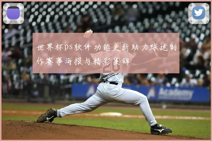世界杯ps软件功能更新助力球迷制作赛事海报与精彩集锦