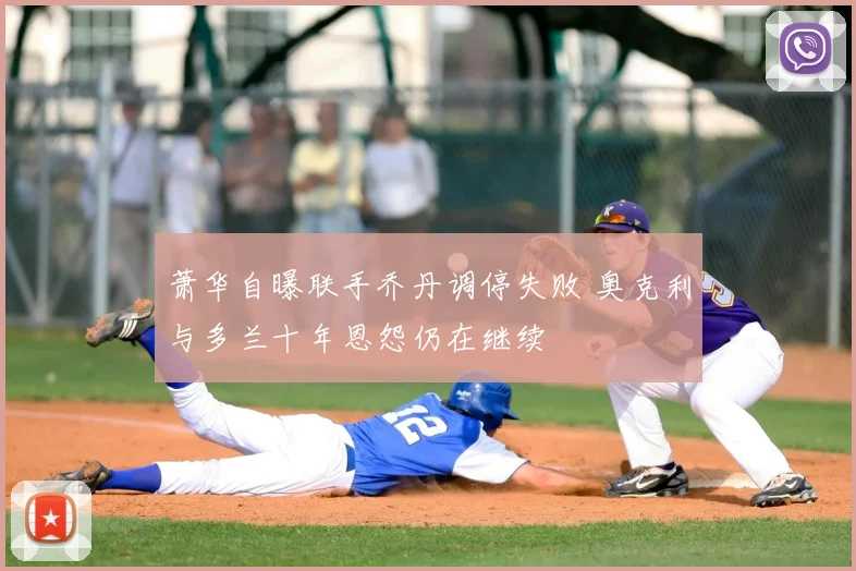 萧华自曝联手乔丹调停失败 奥克利与多兰十年恩怨仍在继续