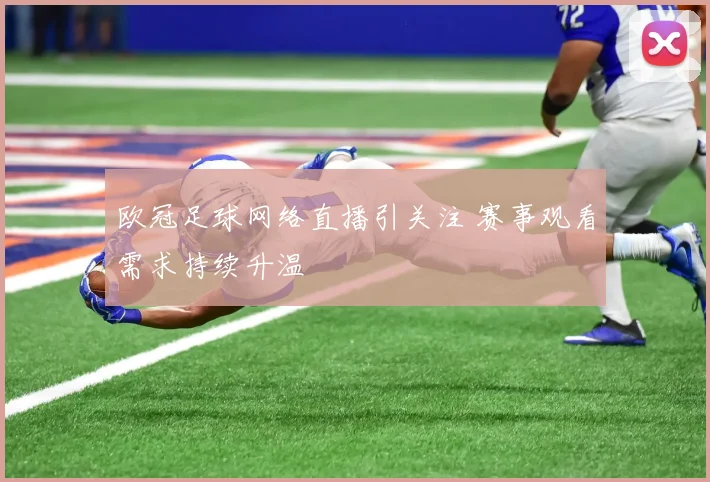 欧冠足球网络直播引关注 赛事观看需求持续升温