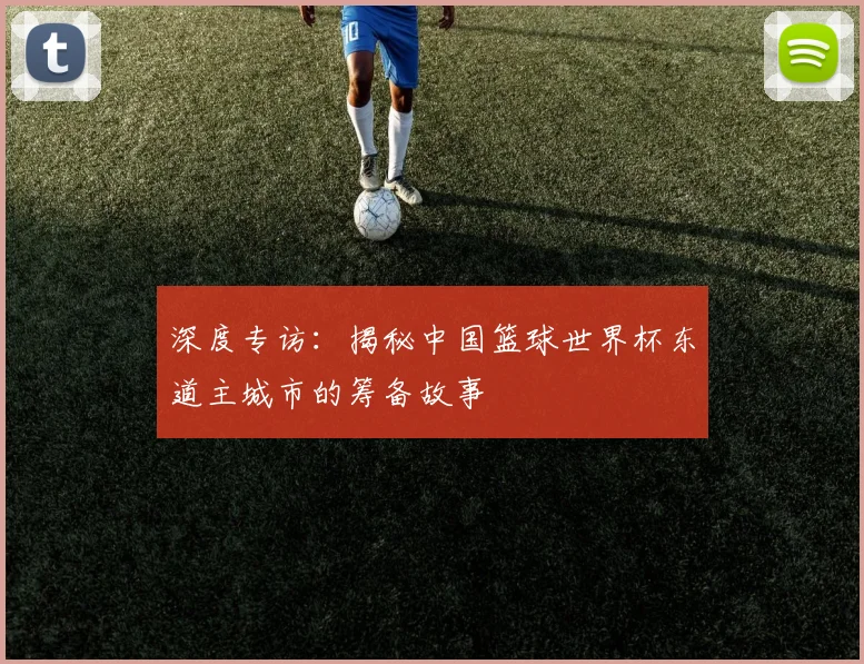 深度专访:揭秘中国篮球世界杯东道主城市的筹备故事