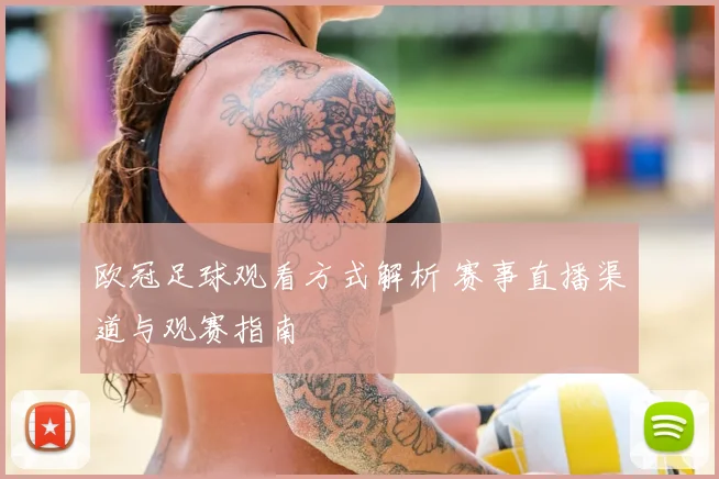 欧冠足球观看方式解析 赛事直播渠道与观赛指南