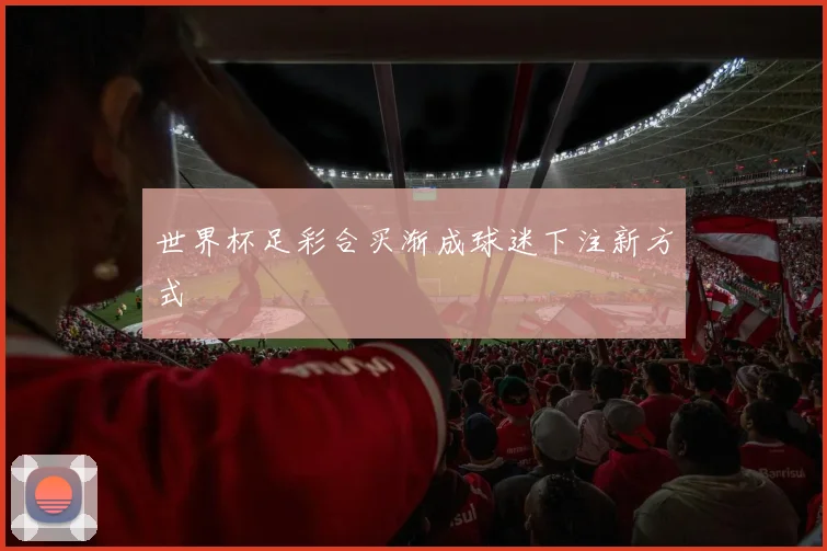 世界杯足彩合买渐成球迷下注新方式