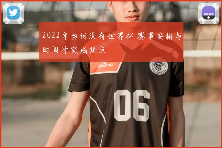 2022年为何没有世界杯 赛事安排与时间冲突成焦点