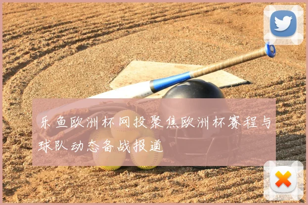 乐鱼欧洲杯网投聚焦欧洲杯赛程与球队动态备战报道