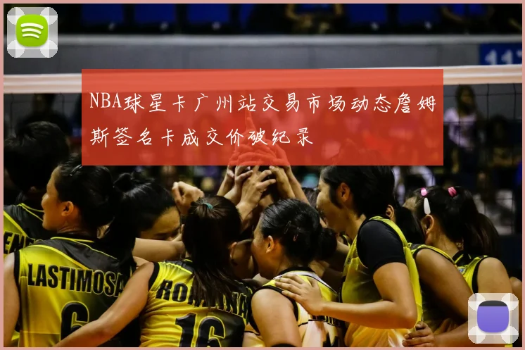 NBA球星卡广州站交易市场动态詹姆斯签名卡成交价破纪录