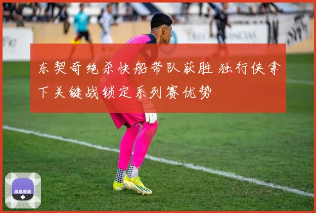 东契奇绝杀快船带队获胜 独行侠拿下关键战锁定系列赛优势