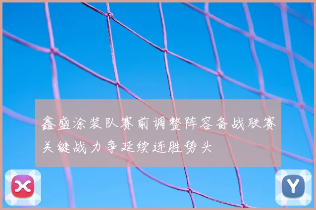 鑫盛涂装队赛前调整阵容备战联赛关键战力争延续连胜势头