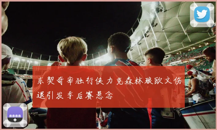 东契奇率独行侠力克森林狼欧文伤退引发季后赛悬念