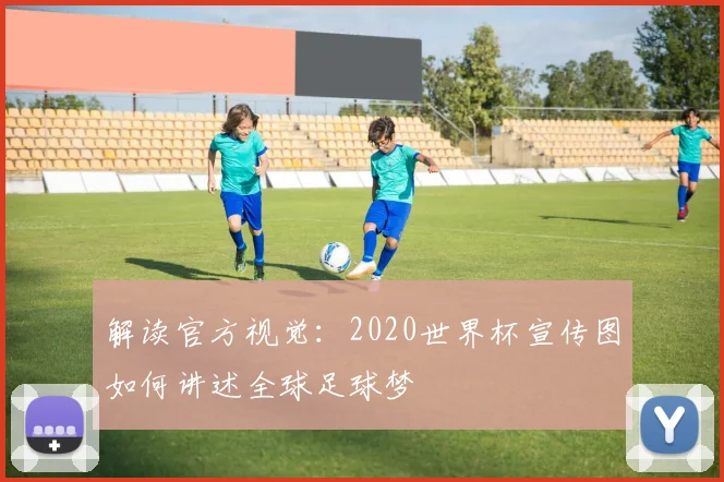 解读官方视觉:2020世界杯宣传图如何讲述全球足球梦