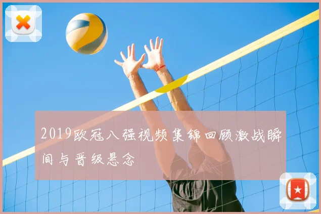 2019欧冠八强视频集锦回顾激战瞬间与晋级悬念
