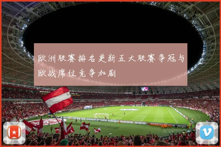欧洲联赛排名更新五大联赛争冠与欧战席位竞争加剧