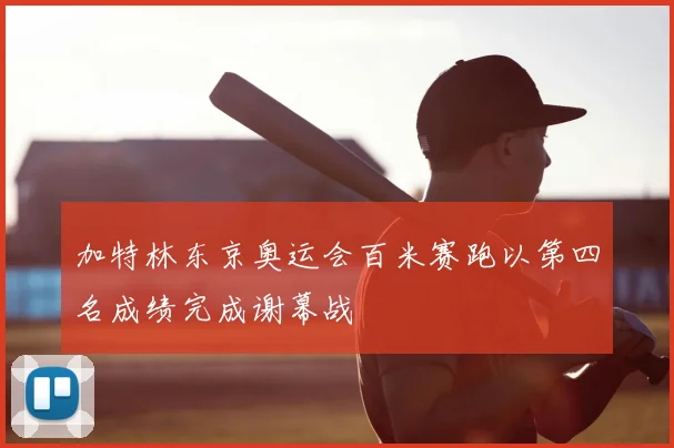 加特林东京奥运会百米赛跑以第四名成绩完成谢幕战