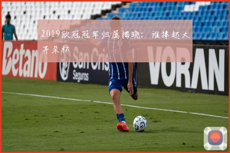 2019欧冠冠军归属揭晓：谁捧起大耳朵杯