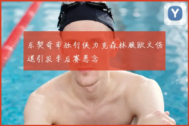 东契奇率独行侠力克森林狼欧文伤退引发季后赛悬念