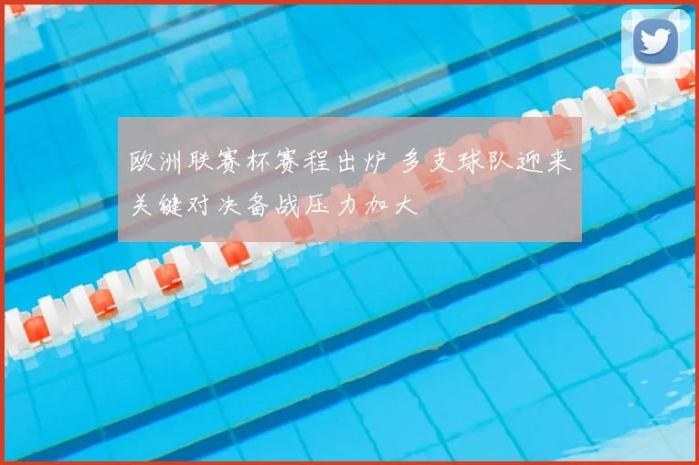 欧洲联赛杯赛程出炉 多支球队迎来关键对决备战压力加大