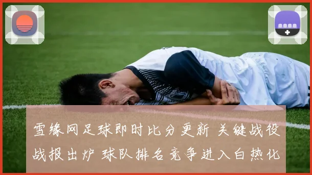 雪缘网足球即时比分更新 关键战役战报出炉 球队排名竞争进入白热化