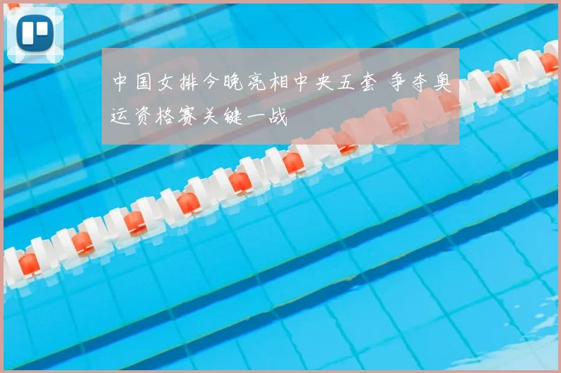 中国女排今晚亮相中央五套 争夺奥运资格赛关键一战