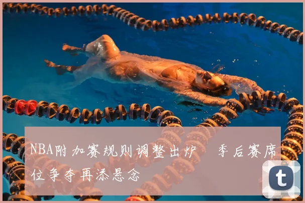 NBA附加赛规则调整出炉　季后赛席位争夺再添悬念