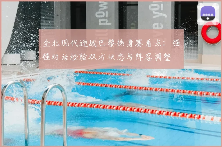 全北现代迎战巴黎热身赛看点:强强对话检验双方状态与阵容调整