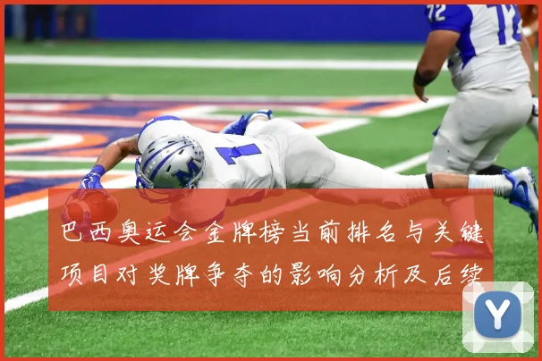 巴西奥运会金牌榜当前排名与关键项目对奖牌争夺的影响分析及后续看点