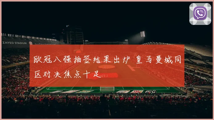 欧冠八强抽签结果出炉 皇马曼城同区对决焦点十足