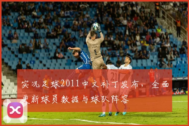 实况足球2011中文补丁发布，全面更新球员数据与球队阵容