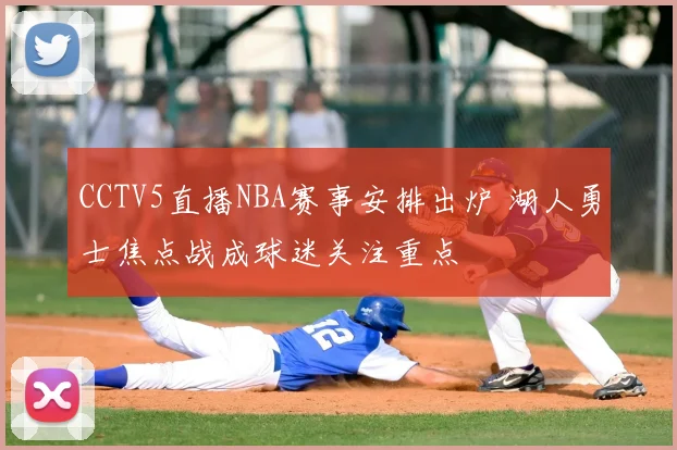 CCTV5直播NBA赛事安排出炉 湖人勇士焦点战成球迷关注重点