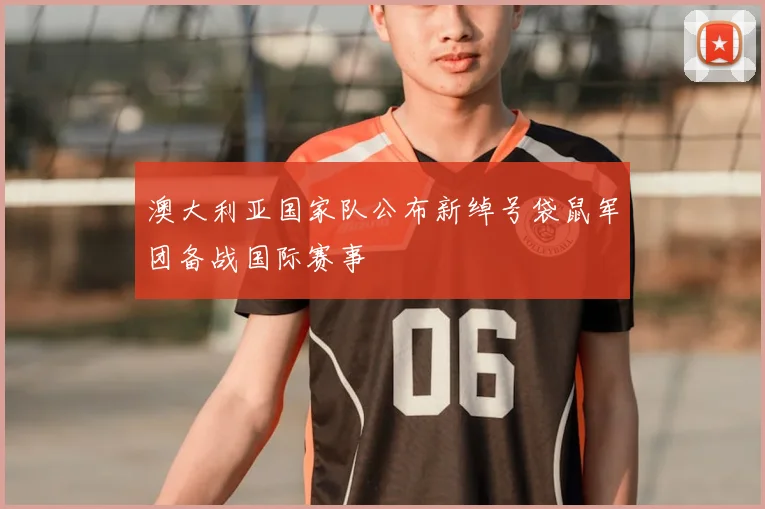 澳大利亚国家队公布新绰号袋鼠军团备战国际赛事