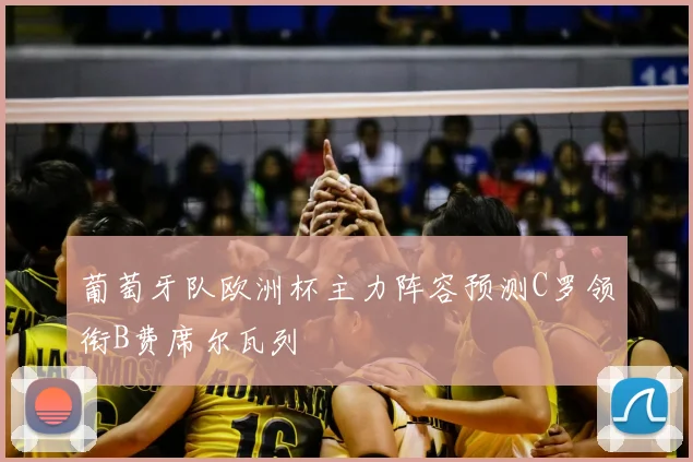 葡萄牙队欧洲杯主力阵容预测C罗领衔B费席尔瓦列