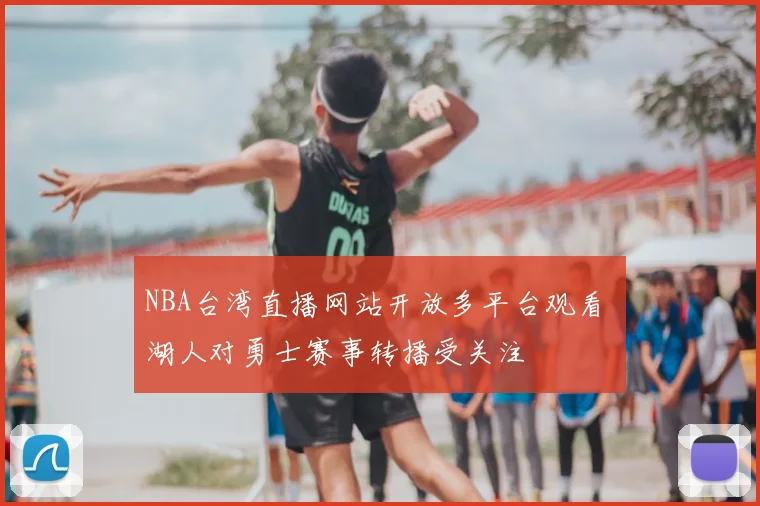 NBA台湾直播网站开放多平台观看 湖人对勇士赛事转播受关注