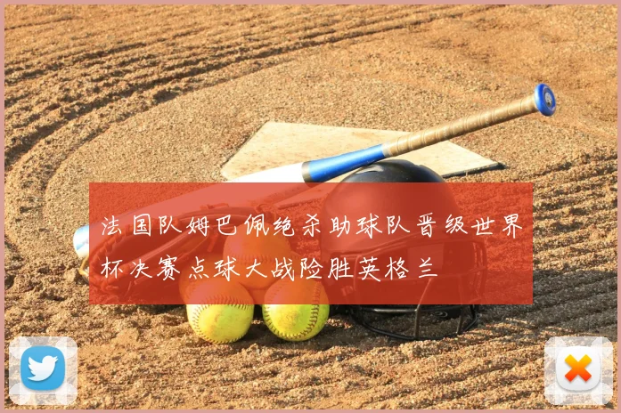 法国队姆巴佩绝杀助球队晋级世界杯决赛点球大战险胜英格兰