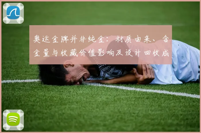 奥运金牌并非纯金：材质由来、含金量与收藏价值影响及设计回收成本