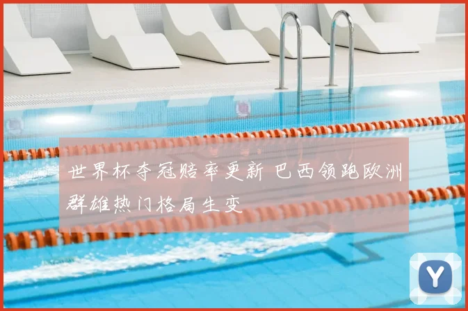 世界杯夺冠赔率更新 巴西领跑欧洲群雄热门格局生变