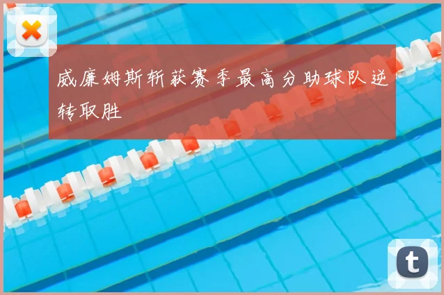 威廉姆斯斩获赛季最高分助球队逆转取胜