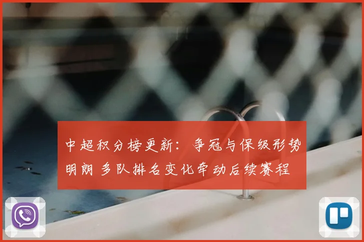 中超积分榜更新：争冠与保级形势明朗 多队排名变化牵动后续赛程