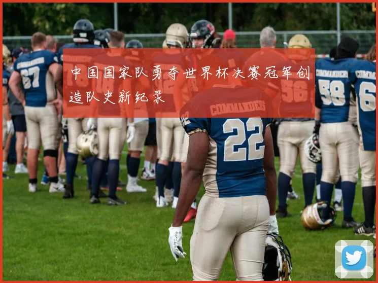 中国国家队勇夺世界杯决赛冠军创造队史新纪录