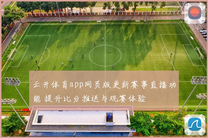 云开体育app网页版更新赛事直播功能 提升比分推送与观赛体验