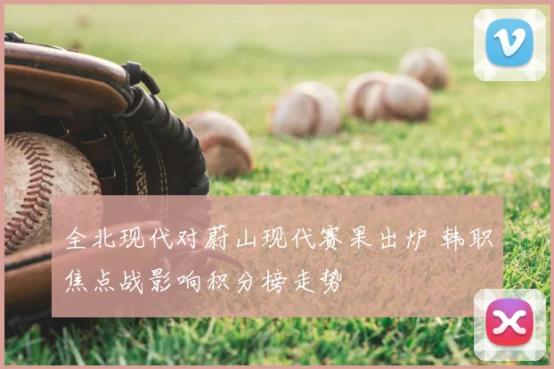 全北现代对蔚山现代赛果出炉 韩职焦点战影响积分榜走势