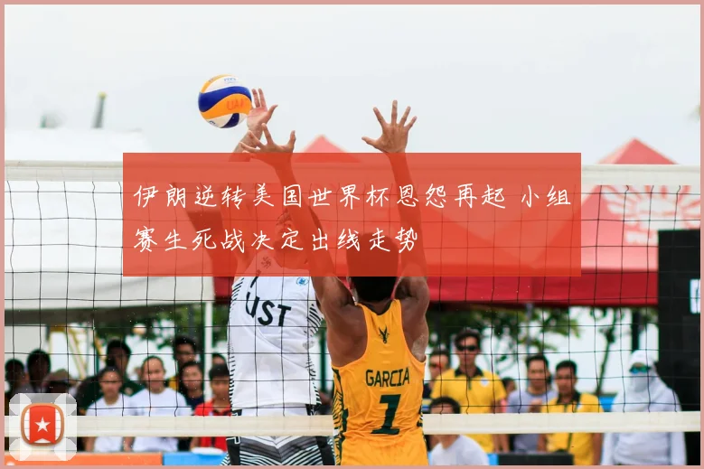 伊朗逆转美国世界杯恩怨再起 小组赛生死战决定出线走势