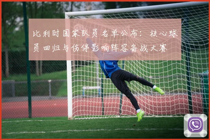 比利时国家队员名单公布：核心球员回归与伤停影响阵容备战大赛