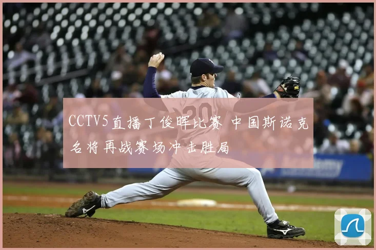 CCTV5直播丁俊晖比赛 中国斯诺克名将再战赛场冲击胜局